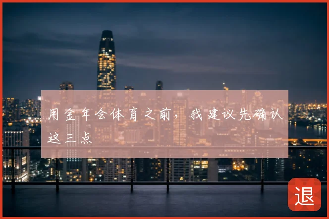 用金年会体育之前，我建议先确认这三点