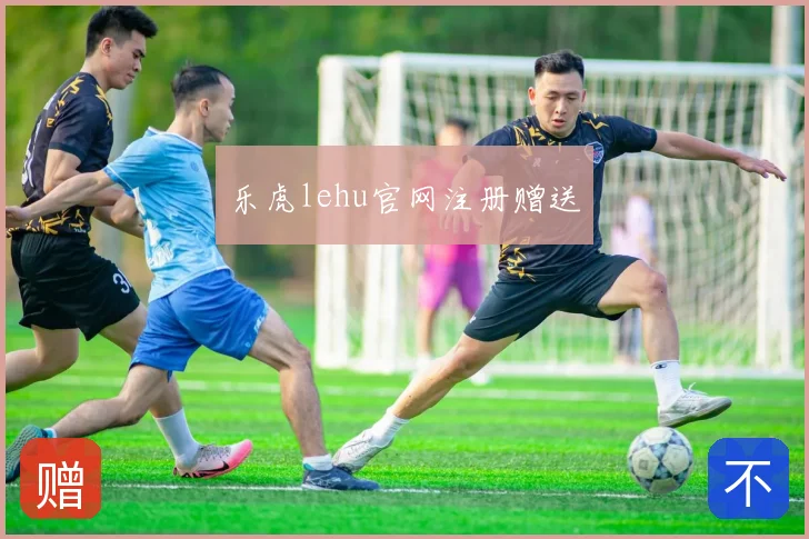 乐虎lehu官网注册赠送